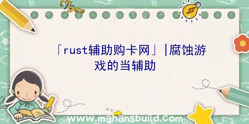 「rust辅助购卡网」|腐蚀游戏的当辅助